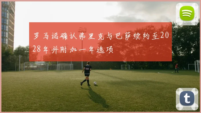 罗马诺确认弗里克与巴萨续约至2028年并附加一年选项