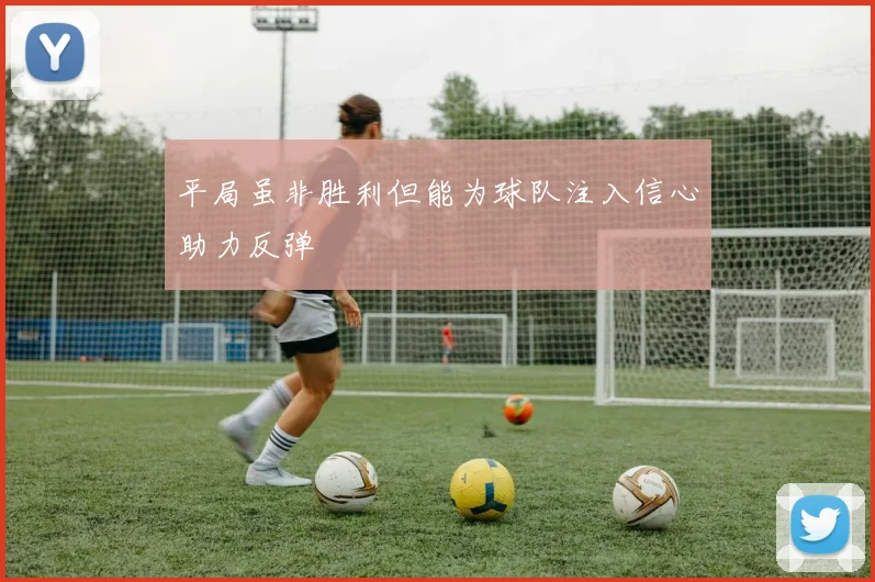 平局虽非胜利但能为球队注入信心助力反弹