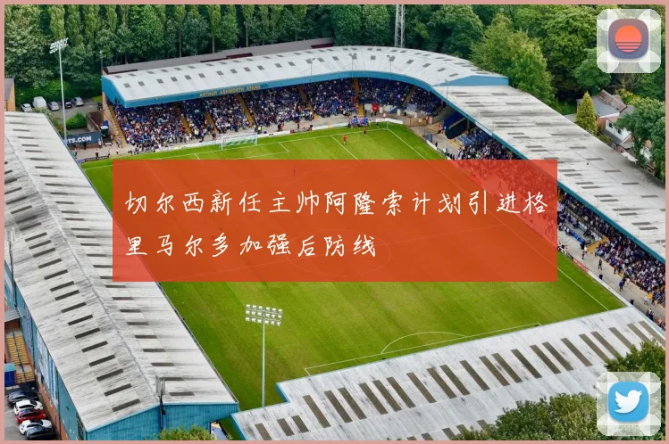 切尔西新任主帅阿隆索计划引进格里马尔多加强后防线