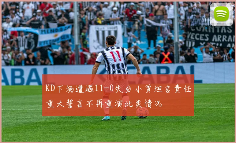 KD下场遭遇11-0失分小贾坦言责任重大誓言不再重演此类情况
